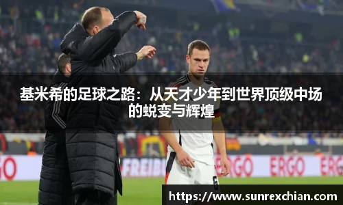 基米希的足球之路：从天才少年到世界顶级中场的蜕变与辉煌