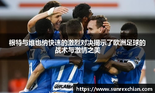 根特与维也纳快速的激烈对决揭示了欧洲足球的战术与激情之美